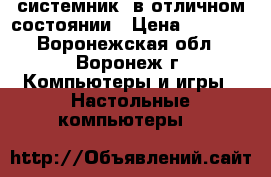 системник  в отличном состоянии › Цена ­ 3 000 - Воронежская обл., Воронеж г. Компьютеры и игры » Настольные компьютеры   